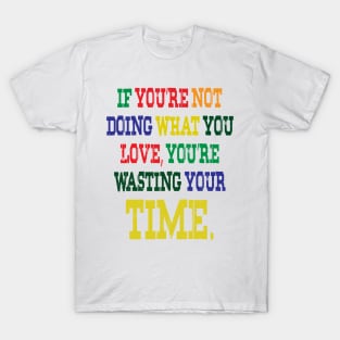 If You're Not Doing What You Love You're Wasting Your Time T-Shirt